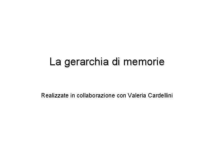 La gerarchia di memorie Realizzate in collaborazione con Valeria Cardellini 