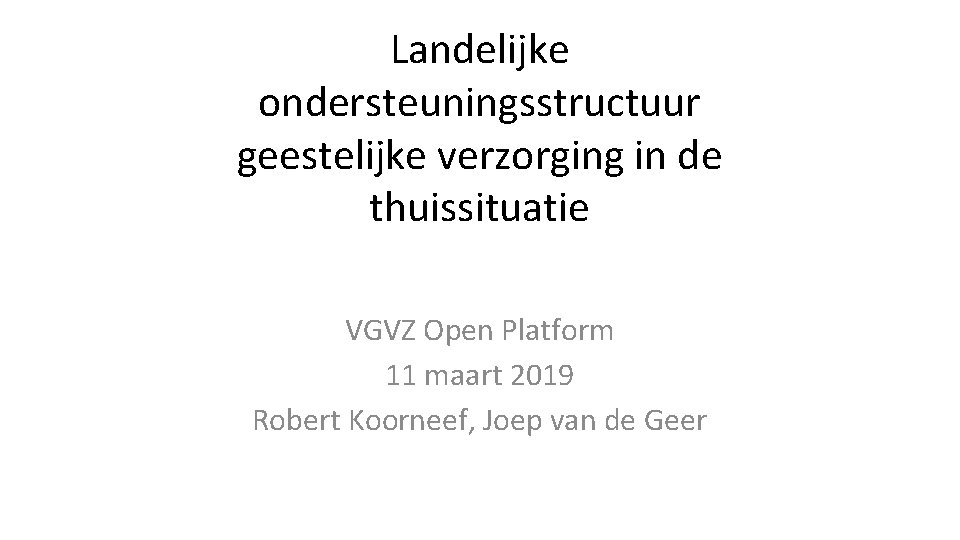 Landelijke ondersteuningsstructuur geestelijke verzorging in de thuissituatie VGVZ Open Platform 11 maart 2019 Robert