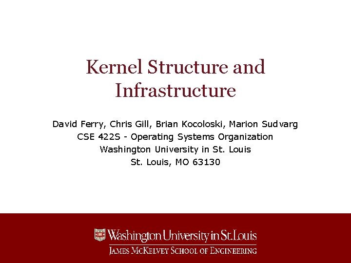 Kernel Structure and Infrastructure David Ferry, Chris Gill, Brian Kocoloski, Marion Sudvarg CSE 422