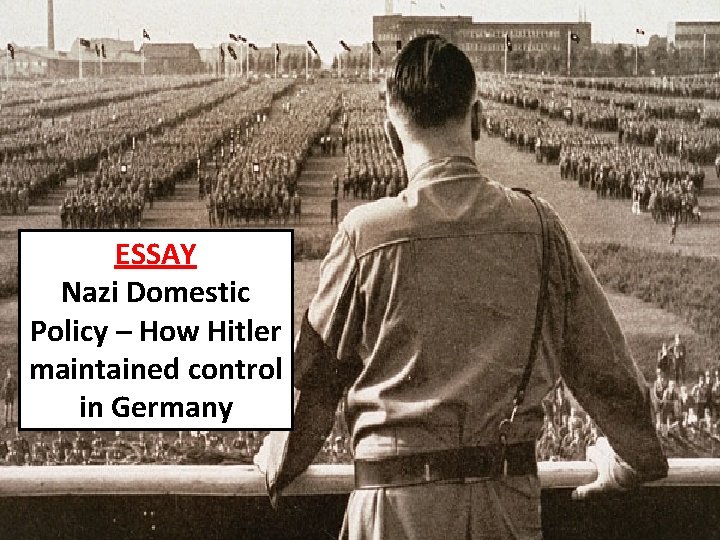 ESSAY Nazi Domestic Policy – How Hitler maintained control in Germany ESSAY Nazi Domestic Policy – How Hitler maintained control in Germany