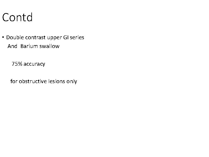 Contd: • Double contrast upper GI series And Barium swallow 75% accuracy for obstructive