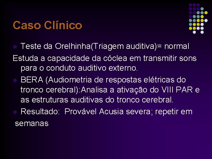 Caso Clínico Teste da Orelhinha(Triagem auditiva)= normal Estuda a capacidade da cóclea em transmitir