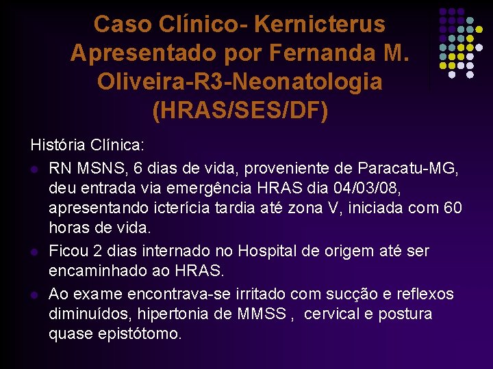 Caso Clínico- Kernicterus Apresentado por Fernanda M. Oliveira-R 3 -Neonatologia (HRAS/SES/DF) História Clínica: l