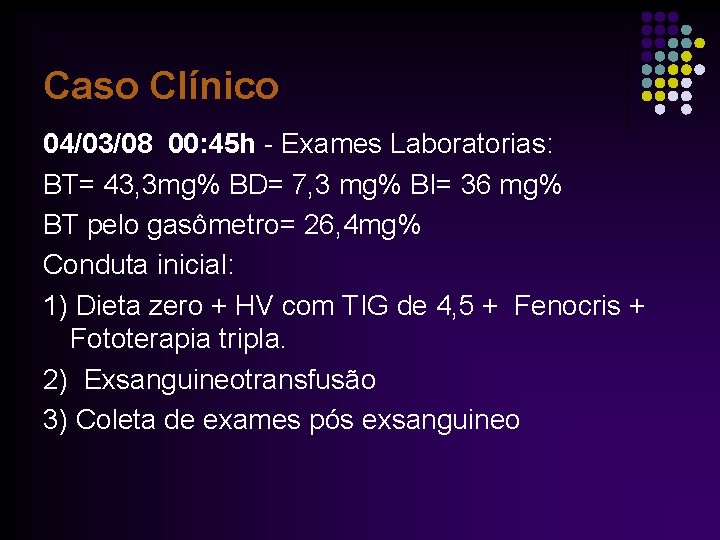 Caso Clínico 04/03/08 00: 45 h - Exames Laboratorias: BT= 43, 3 mg% BD=