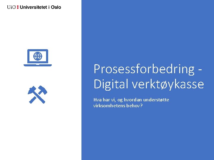 Prosessforbedring Digital verktøykasse Hva har vi, og hvordan understøtte virksomhetens behov? 