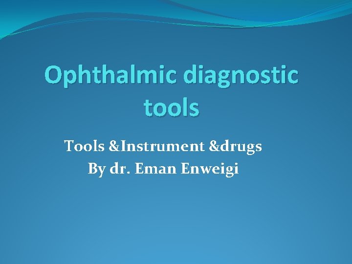 Ophthalmic diagnostic tools Tools &Instrument &drugs By dr. Eman Enweigi 