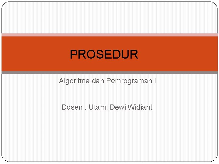PROSEDUR Algoritma dan Pemrograman I Dosen : Utami Dewi Widianti PROSEDUR Algoritma dan Pemrograman I Dosen : Utami Dewi Widianti