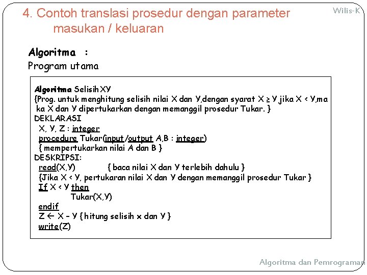 4. Contoh translasi prosedur dengan parameter masukan / keluaran Wilis-K Algoritma : Program utama 4. Contoh translasi prosedur dengan parameter masukan / keluaran Wilis-K Algoritma : Program utama
