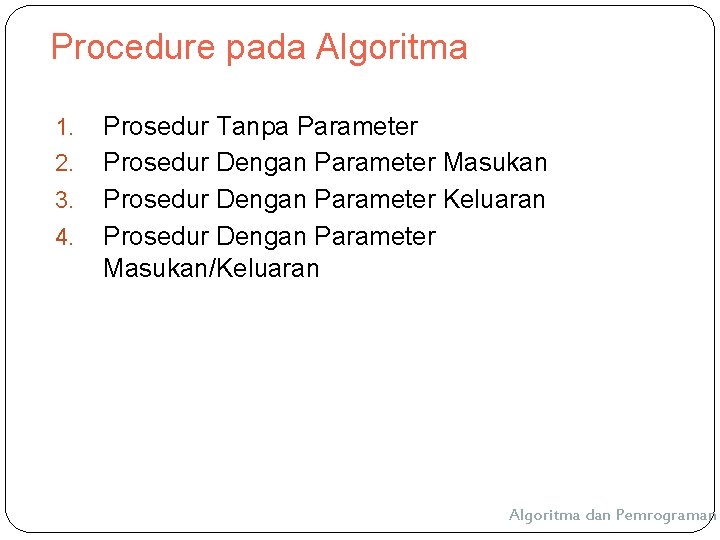Procedure pada Algoritma 1. 2. 3. 4. Prosedur Tanpa Parameter Prosedur Dengan Parameter Masukan Procedure pada Algoritma 1. 2. 3. 4. Prosedur Tanpa Parameter Prosedur Dengan Parameter Masukan