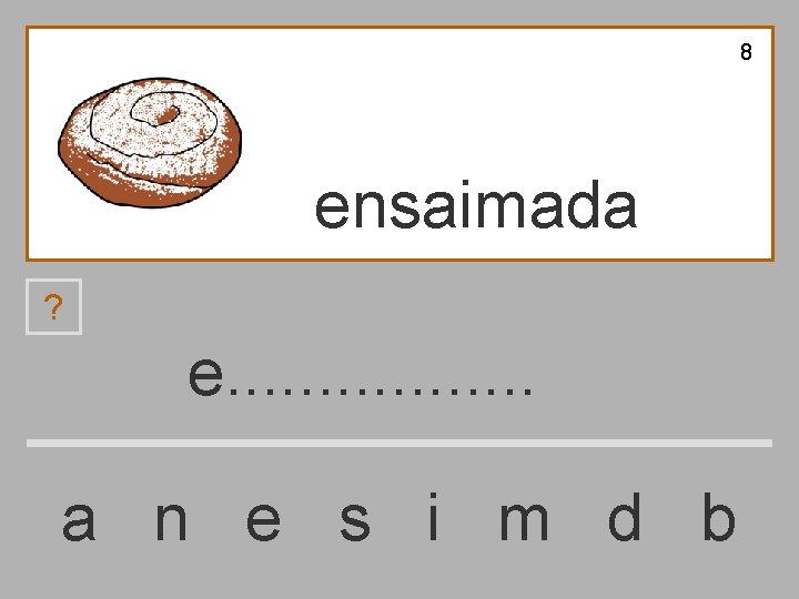 8 ensaimada ? e. . . . a n e s i m d