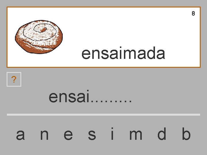 8 ensaimada ? ensai. . a n e s i m d b 