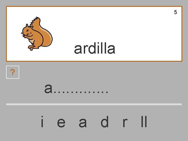 5 ardilla ? a. . . i e a d r ll 