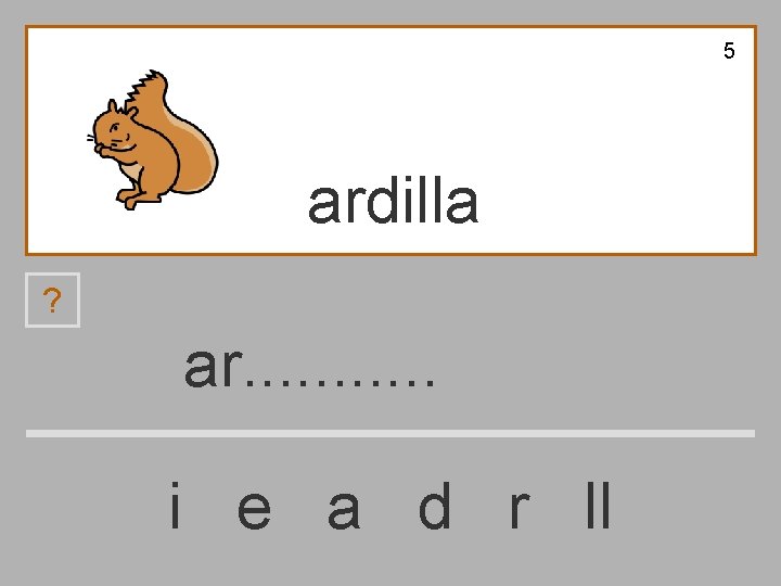 5 ardilla ? ar. . . i e a d r ll 