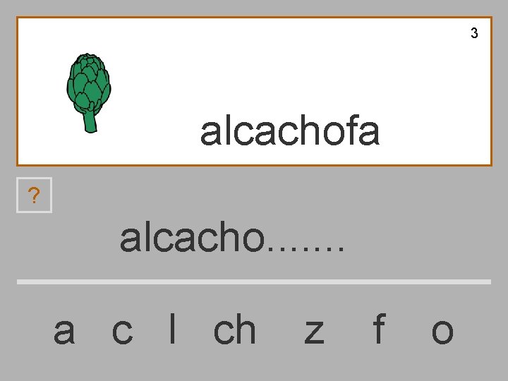 3 alcachofa ? alcacho. . . . a c l ch z f o