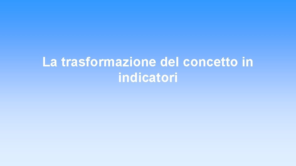 La trasformazione del concetto in indicatori La trasformazione del concetto in indicatori