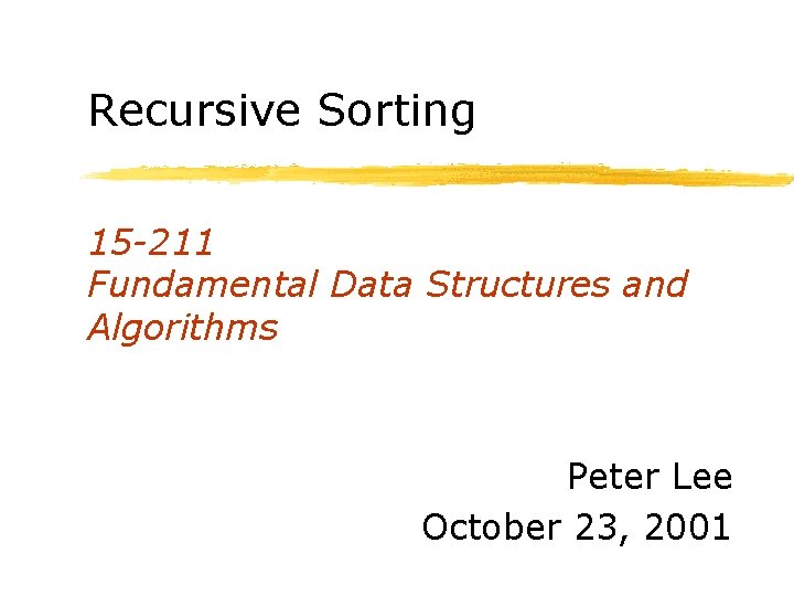 Recursive Sorting 15 -211 Fundamental Data Structures and Algorithms Peter Lee October 23, 2001