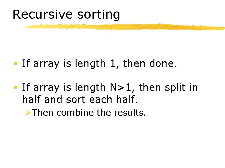 Recursive sorting § If array is length 1, then done. § If array is