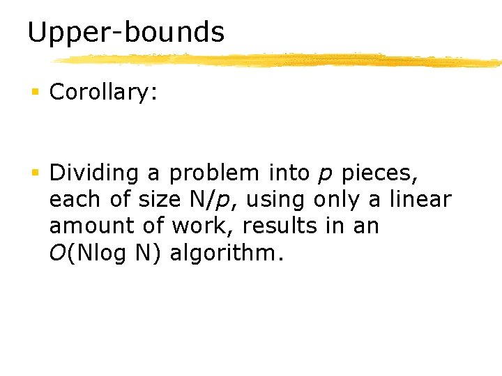 Upper-bounds § Corollary: § Dividing a problem into p pieces, each of size N/p,