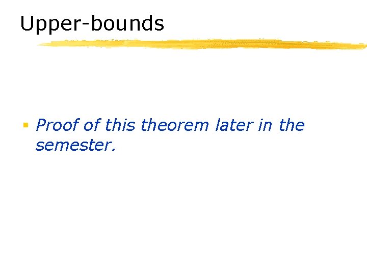 Upper-bounds § Proof of this theorem later in the semester. 