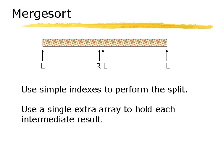 Mergesort L RL L Use simple indexes to perform the split. Use a single