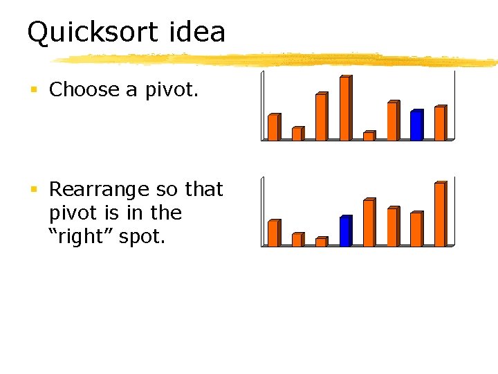 Quicksort idea § Choose a pivot. § Rearrange so that pivot is in the