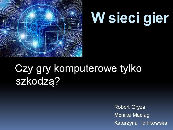 W sieci gier Czy gry komputerowe tylko szkodzą? Robert Gryza Monika Maciąg Katarzyna Terlikowska