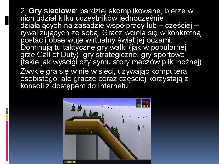 2. Gry sieciowe: bardziej skomplikowane, bierze w nich udział kilku uczestników jednocześnie działających na