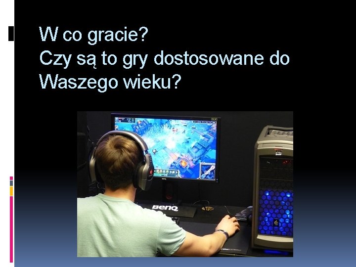 W co gracie? Czy są to gry dostosowane do Waszego wieku? 