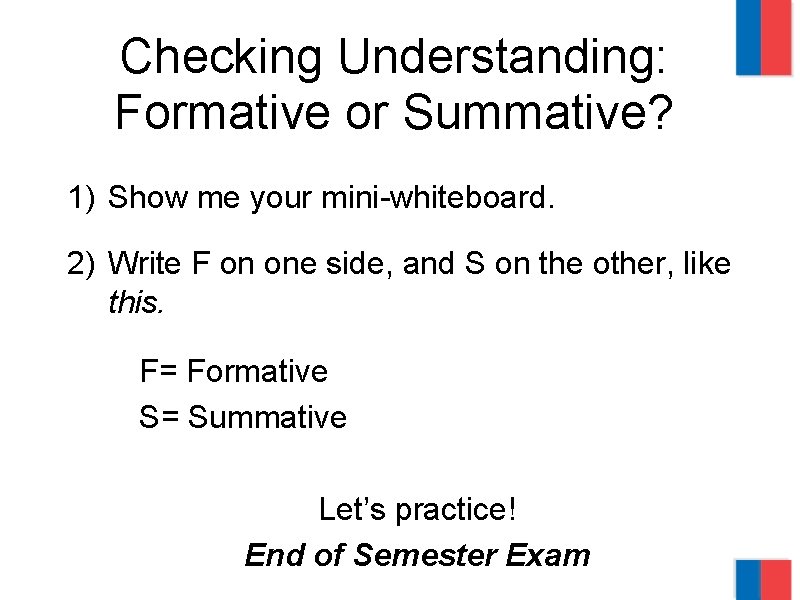 Checking Understanding: Formative or Summative? 1) Show me your mini-whiteboard. 2) Write F on