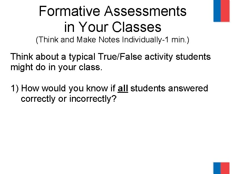 Formative Assessments in Your Classes (Think and Make Notes Individually-1 min. ) Think about
