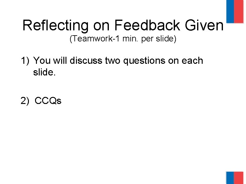 Reflecting on Feedback Given (Teamwork-1 min. per slide) 1) You will discuss two questions