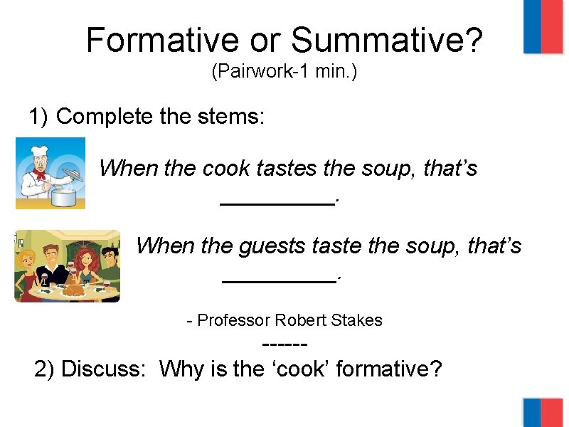 Formative or Summative? (Pairwork-1 min. ) 1) Complete the stems: When the cook tastes