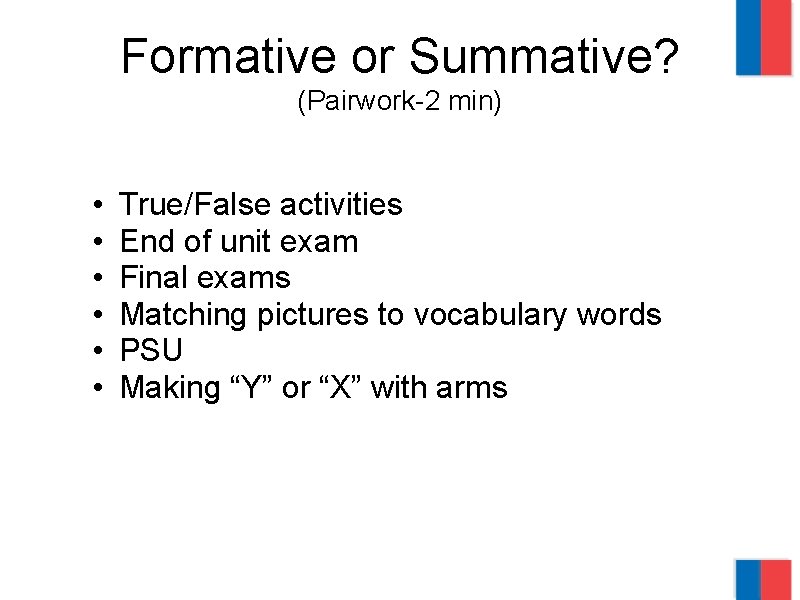 Formative or Summative? (Pairwork-2 min) • • • True/False activities End of unit exam