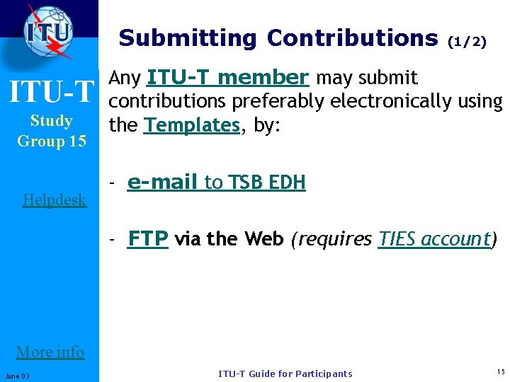 Submitting Contributions ITU-T Study Group 15 Helpdesk (1/2) Any ITU-T member may submit contributions