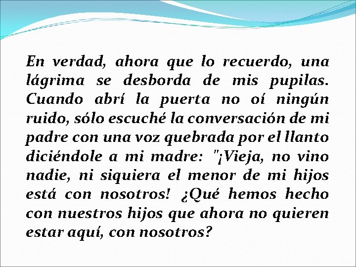 En verdad, ahora que lo recuerdo, una lágrima se desborda de mis pupilas. Cuando