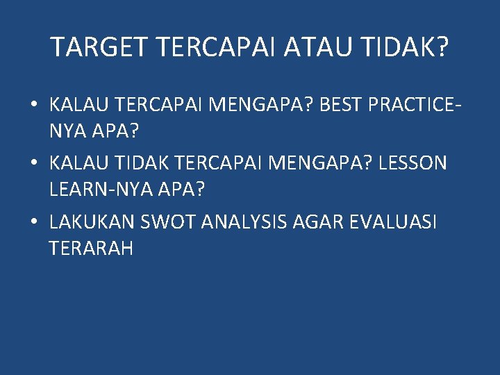 TARGET TERCAPAI ATAU TIDAK? • KALAU TERCAPAI MENGAPA? BEST PRACTICENYA APA? • KALAU TIDAK