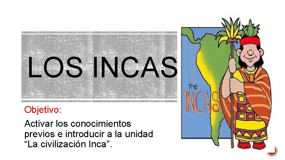 LOS INCAS Objetivo: Activar los conocimientos previos e introducir a la unidad “La civilización