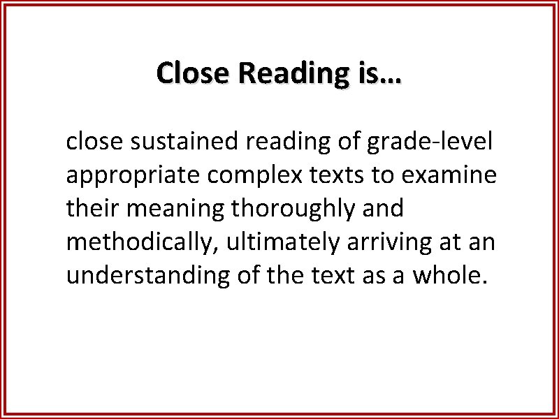 Close Reading is… close sustained reading of grade-level appropriate complex texts to examine their