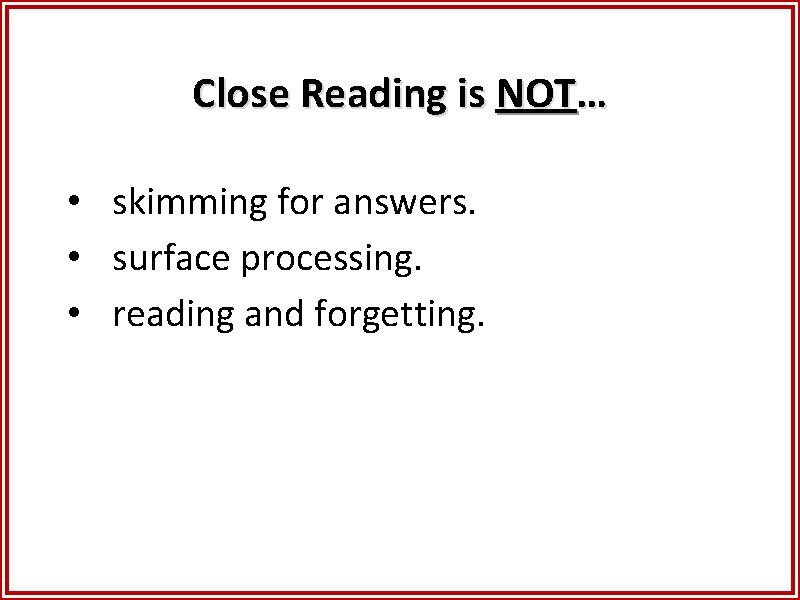 Close Reading is NOT… • skimming for answers. • surface processing. • reading and