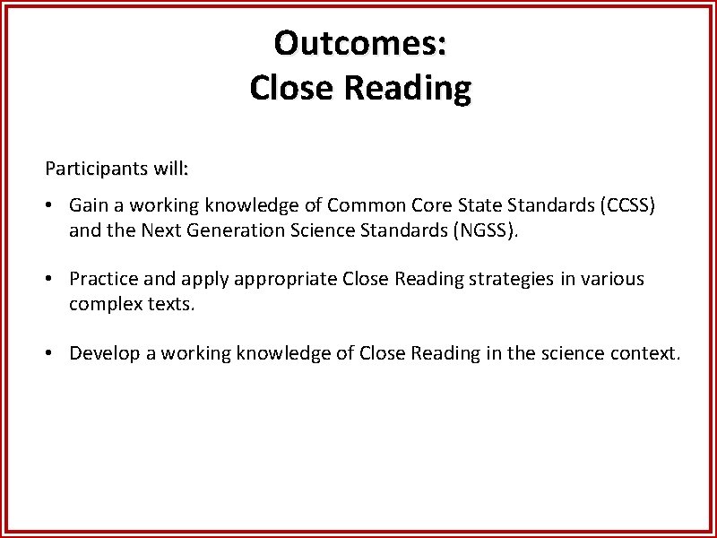 Outcomes: Close Reading Participants will: • Gain a working knowledge of Common Core State