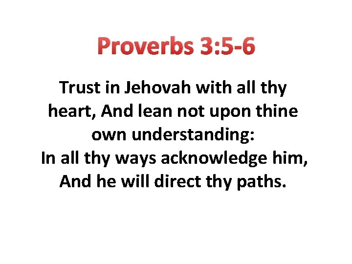 Proverbs 3: 5 -6 Trust in Jehovah with all thy heart, And lean not