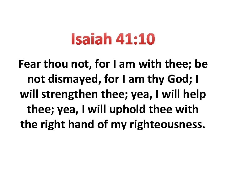 Isaiah 41: 10 Fear thou not, for I am with thee; be not dismayed,