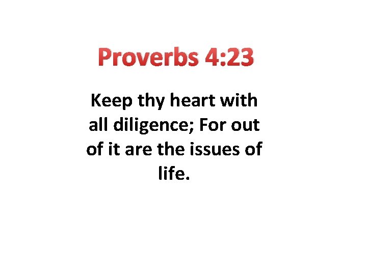 Proverbs 4: 23 Keep thy heart with all diligence; For out of it are