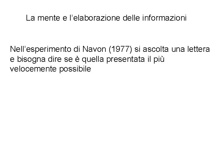 La mente e l’elaborazione delle informazioni Nell’esperimento di Navon (1977) si ascolta una lettera