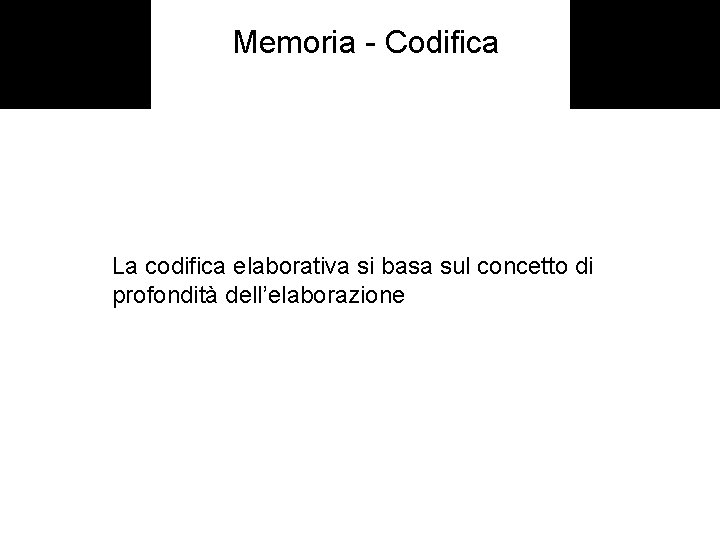 Memoria - Codifica La codifica elaborativa si basa sul concetto di profondità dell’elaborazione 