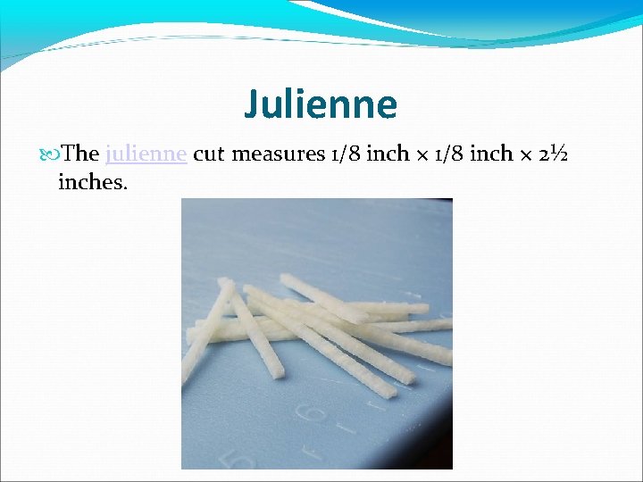 Julienne The julienne cut measures 1/8 inch × 2½ inches. 