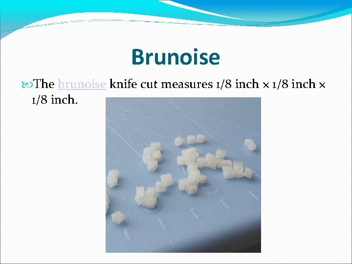 Brunoise The brunoise knife cut measures 1/8 inch × 1/8 inch. 