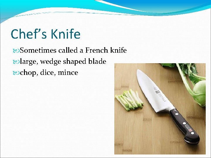 Chef’s Knife Sometimes called a French knife large, wedge shaped blade chop, dice, mince