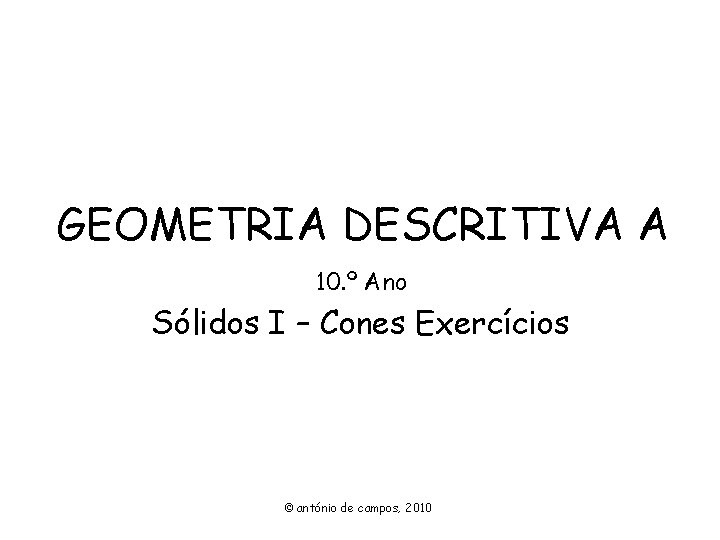 GEOMETRIA DESCRITIVA A 10. º Ano Sólidos I – Cones Exercícios © antónio de