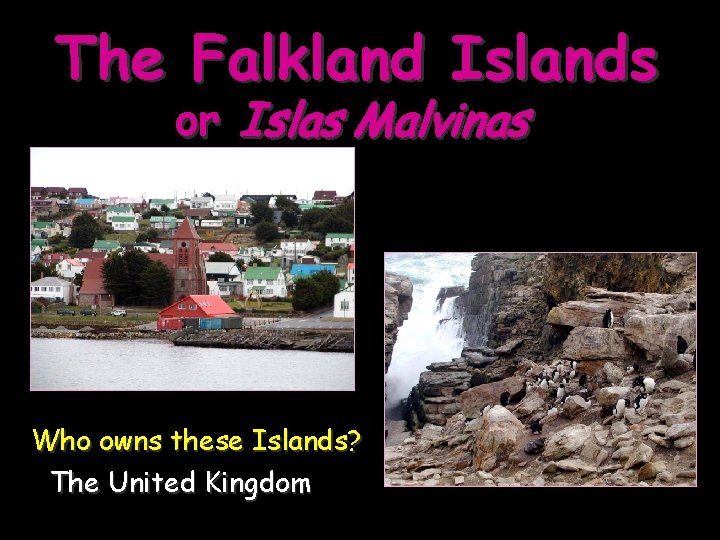 The Falkland Islands or Islas Malvinas Who owns these Islands? The United Kingdom 